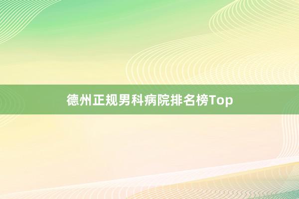 德州正规男科病院排名榜Top