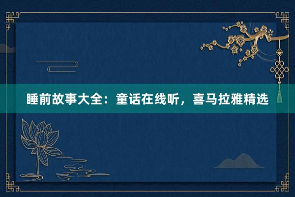 睡前故事大全：童话在线听，喜马拉雅精选