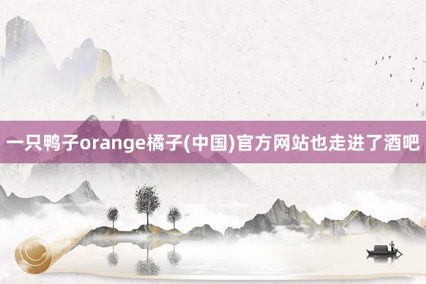 一只鸭子orange橘子(中国)官方网站也走进了酒吧
