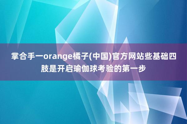 掌合手一orange橘子(中国)官方网站些基础四肢是开启瑜伽球考验的第一步