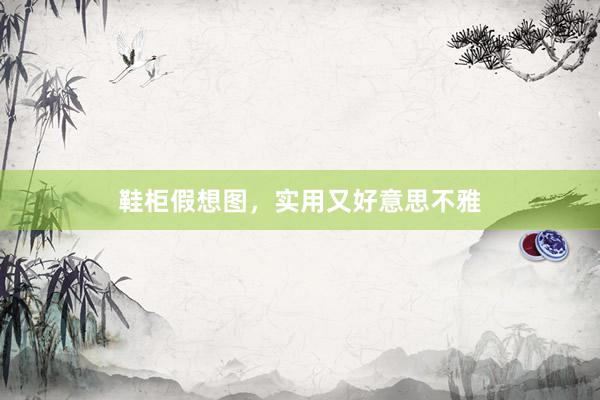 鞋柜假想图，实用又好意思不雅