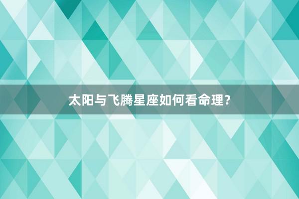 太阳与飞腾星座如何看命理？