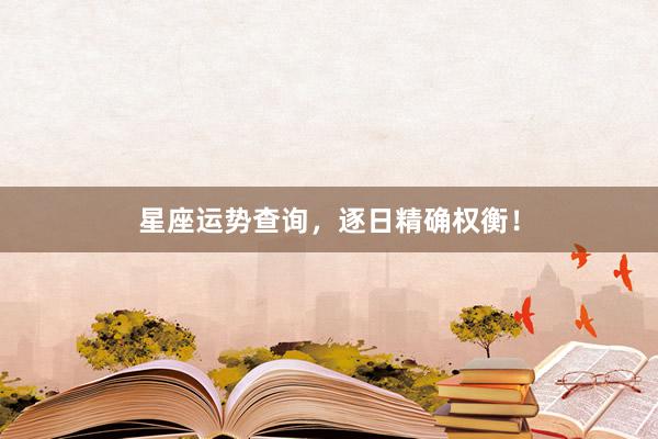 星座运势查询，逐日精确权衡！