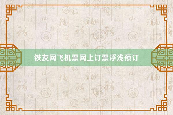 铁友网飞机票网上订票浮浅预订